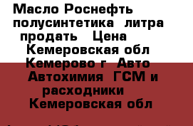   Масло Роснефть  10W-40 полусинтетика 4литра - продать › Цена ­ 500 - Кемеровская обл., Кемерово г. Авто » Автохимия, ГСМ и расходники   . Кемеровская обл.